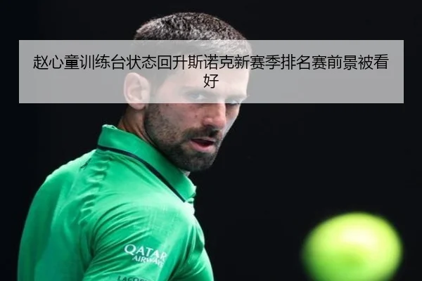 赵心童训练台状态回升斯诺克新赛季排名赛前景被看好