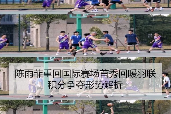 陈雨菲重回国际赛场首秀回暖羽联积分争夺形势解析